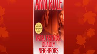 Fatal Friends, Deadly Neighbors: And Other True Cases: Ann Rule's Crime Files