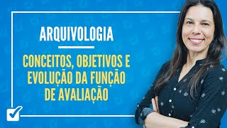 03.02.01. Conceitos, Objetivos e Evolução da Função de Avaliação (Arquivologia) Prof.ª Izabel Ataíde