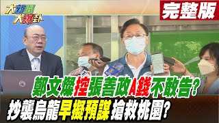 【大新聞大爆卦 上】鄭文燦控張善政A國庫錢卻不敢告?綠營搞抄襲烏龍早擬預謀為搶救桃園?@大新聞大爆卦HotNewsTalk  完整版 20220831