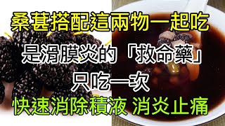 桑葚搭配這兩物一起煮，是膝蓋滑膜炎的「救命藥」，只吃一次，快速消除積液、消炎止痛，比吃任何消炎止痛藥都要管用，沒有任何副作用