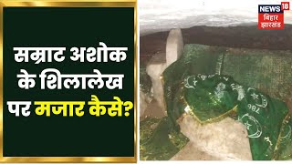 Rohtas में चंदन पहाड़ी पर Samrat Ashok के लघु शिलालेख को बना दिया गया मजार | Apna Bihar