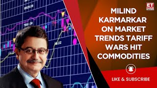 Tariff Wars: A Growing Concern For Commodity Markets, Says Milind Karmarkar | Business News | ET Now