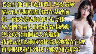 老公在他白月光葬禮上哭得暈厥，隔天他手握遺書自殺在墓碑前，唯一的要求是與白月光合葬，兒女們為兩人的愛情故事感動，決定成全兩個老人的遺願，我被氣得心臟病發作骨灰被撒在河裡，再睜眼我重生到我下鄉當知青那年