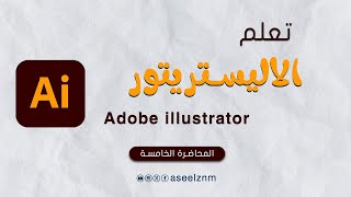 خطوة بخطوة  تعلم برنامج  الاليستريتور  illustrator المحاضرة الخامسة ai