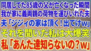 【スカッとする話】同居してた85歳の父が亡くなった瞬間、突然我が家に義両親の荷物を運び入れた夫「ジジィの家は頂く！出てけw」それを聞いた私は大爆笑→私「あんた達知らないの？w」