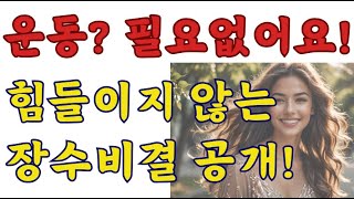 운동 필요 없어요! 힘들이지 않는 장수비결 방법 공개! | 인생2막ㅣ지혜를 담다ㅣ오디오북ㅣ삶ㅣ철학ㅣ노후준비ㅣ40대ㅣ50대ㅣ60대ㅣ70대ㅣ80대