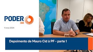 Depoimento de Mauro Cid à PF (11.mar.2024) - parte 1