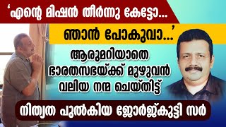 എന്റെ മിഷൻ തീർന്നു കേട്ടോ...ആരുമറിയാതെ സഭയ്ക്ക് വലിയ നന്മ ചെയ്തിട്ട് നിത്യത പുൽകിയ ജോർജ്കുട്ടി സർ