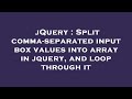 jQuery : Split comma-separated input box values into array in jquery, and loop through it