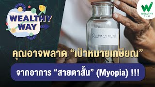 คุณอาจพลาด “เป้าหมายเกษียณ”...จากอาการ “สายตาสั้น” (Myopia) !!!