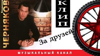 Владимир ЧЕРНЯКОВ - За друзей ( ВИДЕОКЛИП )