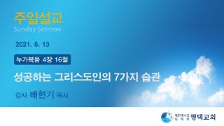 성공하는 그리스도인의 7가지 습관 - (2021년 6월 13일 주일설교 - 배현기 목사)