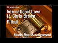 International Love ft. Chris Brown/Pitbull [Music Box]