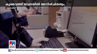 കുവൈത്ത് യാത്രയിൽ അനിശ്ചിതത്വം തുടരുന്നു|   Kuwait