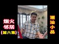 【潮汕小品】 烟火邻居（第六集）teochew comedy แต้จิ๋ว