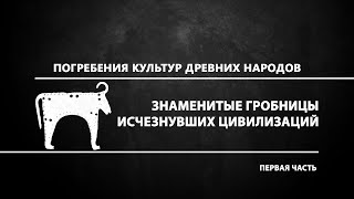 Знаменитые гробницы исчезнувших цивилизаций. 1 часть