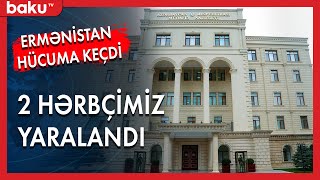 Ermənistan təxribat törətdi: 2 hərbçimiz yaralandı - BakuTV