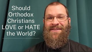 Should Orthodox Christians LOVE or HATE the World? Compromise, Polemic & Engagement