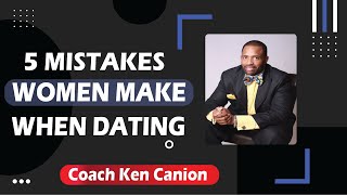 5 MISTAKES WOMEN MAKE WHEN DATING || Coach Ken Canion