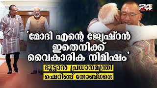 'എന്റെ സുഹൃത്തും ജ്യേഷ്ഠനുമാണ് പ്രധാനമന്ത്രി മോദി': ഭൂട്ടാന്‍ പ്രധാനമന്ത്രി ഷെറിങ്ങ് തോബ്ഗഗെ