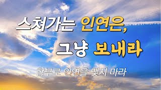 스쳐가는 인연은 그냥 보내라ㅣ함부로 인연을 맺지 마라ㅣ작자미상글ㅣ좋은글 명언 오디오북 이해인수녀 법정스님