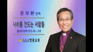 윤보환영광교회(20210606/나라를 만드는 사람들/갈5:16-26)