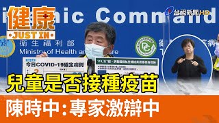 兒童是否接種疫苗  陳時中：專家激辯中【健康資訊】