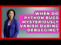 When Do Python Bugs Mysteriously Vanish During Debugging? - Python Code School
