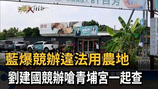 藍爆競辦違法用農地　劉建國競辦嗆青埔宮一起查－民視新聞