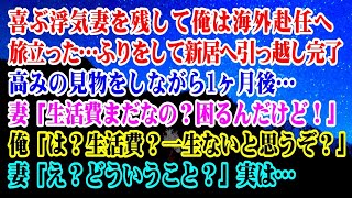 【離婚】浮気妻を残して俺は海外赴任へ旅立った…フリをして新居へ引っ越し→1ヶ月後…妻「生活の振り込みまだ？困るんだけど！」俺「は？振込？一生ないと思うぞ？」妻「え？」実は…【スカッとする話】