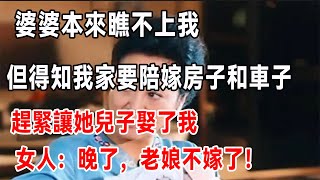 婆婆本來瞧不上我，但得知我家要陪嫁房子和車子， 趕緊讓她兒子娶了我！女人：晚了，老娘不嫁了！