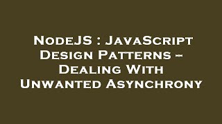 NodeJS : JavaScript Design Patterns -- Dealing With Unwanted Asynchrony
