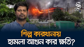 শিল্প কারখানায় হামলা আগুন অর্থনীতিতে কী প্রভাব ফেলতে পারে?