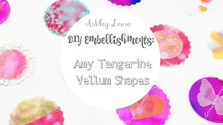 DIY Embellishments: "Amy Tangerine" Vellum Shapes