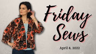 FRIDAY SEWS April 8, 2022: Kimono Jacket, Fabric & Pattern Haul  #FridaySews