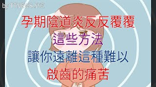 孕期陰道炎反反覆覆，這些方法，讓你遠離這種難以啟齒的痛苦