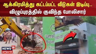 ஆக்கிரமித்து கட்டப்பட்ட வீடுகள் இடிப்பு.. விழுப்புரத்தில் குவிந்த போலிசார் | Viluppuram