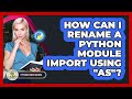 How Can I Rename A Python Module Import Using 