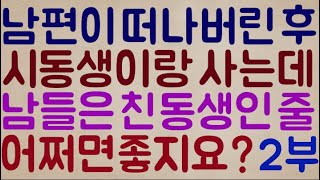 [아닌 건 아니지..ㅠ] 남편이 세상을 떠나버린 후.. 시동생이랑 한 집에서 사는데 들은 친 동생인 줄 알아요.. 이걸 어쩌면 좋죠? 계속 같이 살아도 되나요?? 2부