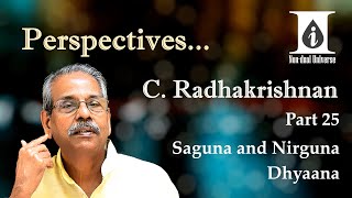 25. Perspectives - C. Radhakrishnan - Part 25:  Dhyaana : Saguna or Nirguna?