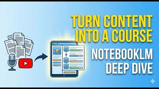 Turn Your Content Into a Course: NotebookLM Deep Dive