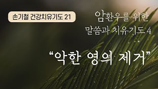 “악한 영의 제거” 암 환우를 위한 말씀과 치유기도4 손기철 장로_건강치유기도21 Official