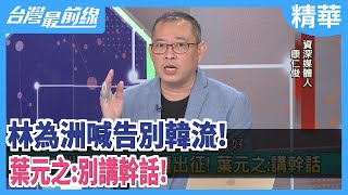 林為洲喊告別韓流！ 葉元之：別講幹話！【台灣最前線 精華】2020.08.17