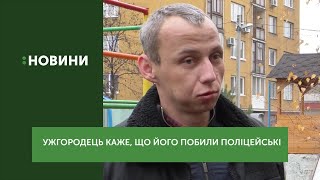 Ужгородець каже, що його побли поліцейські