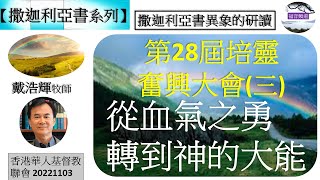 【撒迦利亞書系列】撒迦利亞書異象的研讀  第28屆培靈奮興大會(三) 從血氣之勇轉到神的大能 戴浩輝牧師 [香港華人基督教聯會 20221103] (福音頻道 20221112)