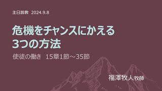 [主日２部 日本語礼拝説教] 危機をチャンスにかえる3つの方法「使徒の働き　15章1節～35節」2024年9月8日(主日)　福澤牧人牧師