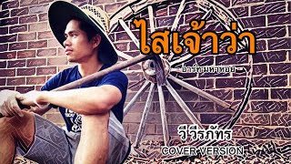 ไสเจ้าว่า - วี วีรภัทร [Cover] : original อาร์ท มหาหอย