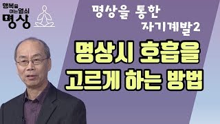 호흡만 제대로 해도 명상의 효과를 극대화 시킬 수 있다?-행복을 여는 열쇠, 명상 10회