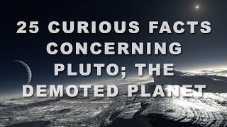 25 Curious Facts Concerning Pluto; The Demoted Planet