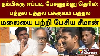 தம்பிக்கு எப்படி பேசணும்னு தெரில.. பத்தல பத்தல பக்குவம் பத்தல: மலையை பற்றி பேசிய சீமான்|PT SPL